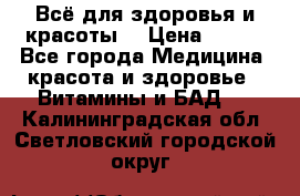 Всё для здоровья и красоты! › Цена ­ 100 - Все города Медицина, красота и здоровье » Витамины и БАД   . Калининградская обл.,Светловский городской округ 